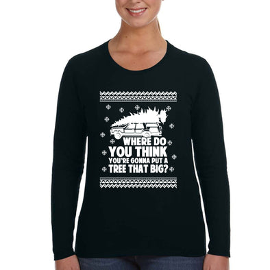 XtraFly Apparel Women's Where Do You Think Gonna Put Tree That Big Ugly Christmas Sweater Matching Griswold Movie Xmas Long Sleeve T-Shirt